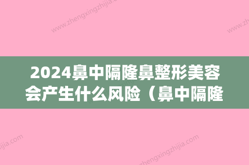 2024鼻中隔隆鼻整形美容会产生什么风险（鼻中隔隆鼻争议很大）(隆鼻为什么要做鼻中隔)