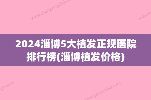 2024淄博5大植发正规医院排行榜(淄博植发价格)