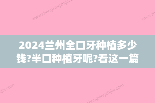 2024兰州全口牙种植多少钱?半口种植牙呢?看这一篇就够了!(兰州种植牙多少钱一颗2024)