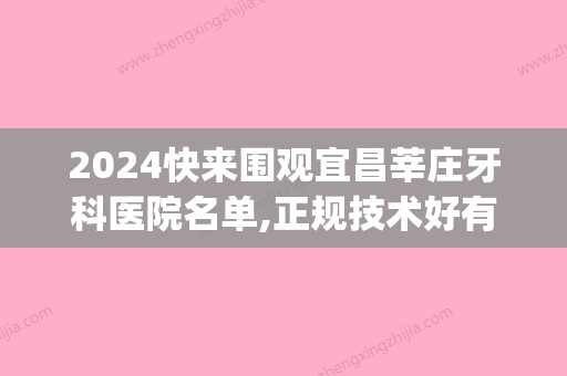 2024快来围观宜昌莘庄牙科医院名单,正规技术好有口皆碑！(莘庄附近的牙科医院)