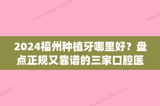 2024福州种植牙哪里好？盘点正规又靠谱的三家口腔医院！(福州哪里种植牙比较好)