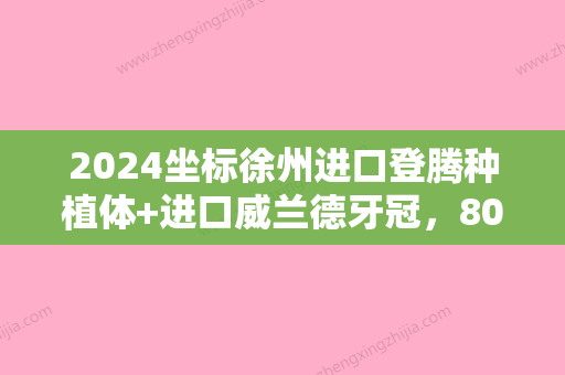 2024坐标徐州进口登腾种植体+进口威兰德牙冠，8000元靠谱吗？