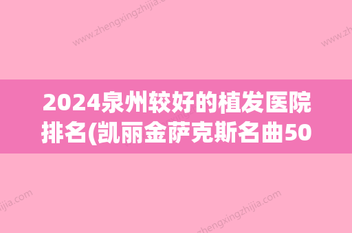 2024泉州较好的植发医院排名(凯丽金萨克斯名曲50首在线视频)