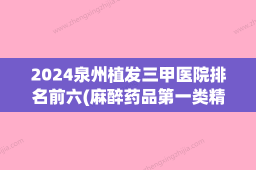 2024泉州植发三甲医院排名前六(麻醉药品第一类精神药品管理)