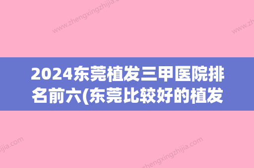 2024东莞植发三甲医院排名前六(东莞比较好的植发医院)