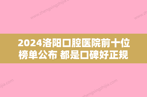 2024洛阳口腔医院前十位榜单公布 都是口碑好正规专科牙科