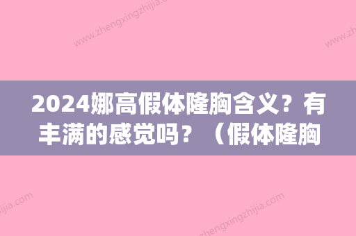 2024娜高假体隆胸含义？有丰满的感觉吗？（假体隆胸是）(2024隆胸假体都喜欢光面)