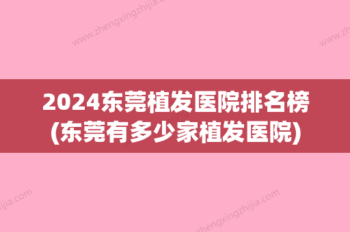 2024东莞植发医院排名榜(东莞有多少家植发医院)