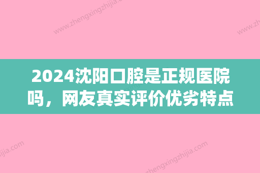 2024沈阳口腔是正规医院吗，网友真实评价优劣特点分析！(沈阳市口腔医院好不好)