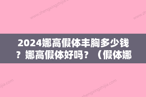 2024娜高假体丰胸多少钱？娜高假体好吗？（假体娜高整形隆胸费用询新美网）