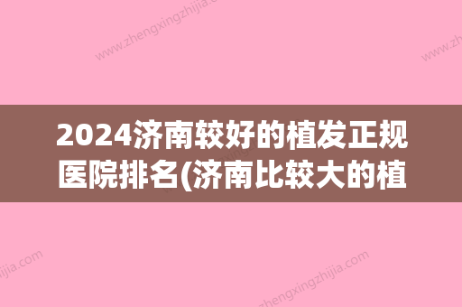 2024济南较好的植发正规医院排名(济南比较大的植发医院)