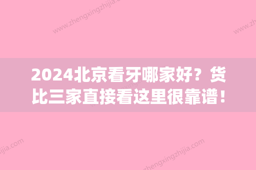 2024北京看牙哪家好？货比三家直接看这里很靠谱！(北京看牙去哪里比较好)