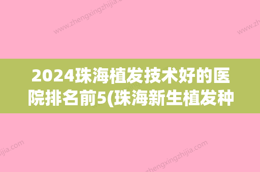 2024珠海植发技术好的医院排名前5(珠海新生植发种植头发怎么样)