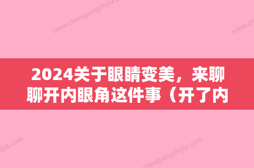 2024关于眼睛变美	，来聊聊开内眼角这件事（开了内外眼角也没发现眼睛变大）