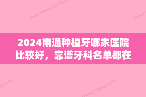 2024南通种植牙哪家医院比较好，靠谱牙科名单都在这儿了(南通口腔医院种牙)