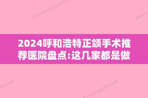 2024呼和浩特正颌手术推荐医院盘点:这几家都是做牙齿矫正靠谱牙科!