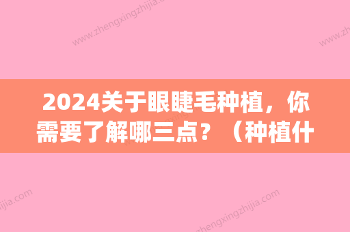 2024关于眼睫毛种植，你需要了解哪三点？（种植什么样的睫毛自然）(种眼睫毛要多长时间)