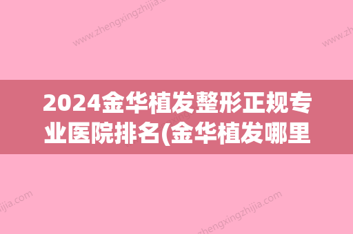 2024金华植发整形正规专业医院排名(金华植发哪里好)