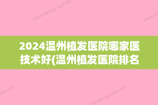 2024温州植发医院哪家医技术好(温州植发医院排名)