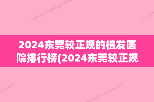 2024东莞较正规的植发医院排行榜(2024东莞较正规的植发医院排行榜及价格)