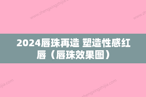 2024唇珠再造 塑造性感红唇（唇珠效果图）