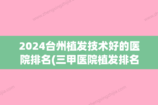 2024台州植发技术好的医院排名(三甲医院植发排名)