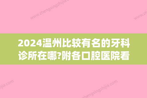 2024温州比较有名的牙科诊所在哪?附各口腔医院看牙收费标准(温州哪家医院牙科比较好)