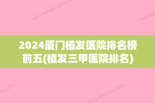 2024厦门植发医院排名榜前五(植发三甲医院排名)