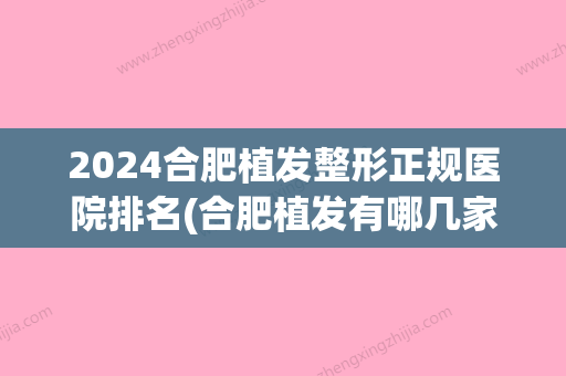 2024合肥植发整形正规医院排名(合肥植发有哪几家正规医院)