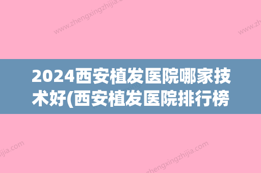 2024西安植发医院哪家技术好(西安植发医院排行榜贴吧)