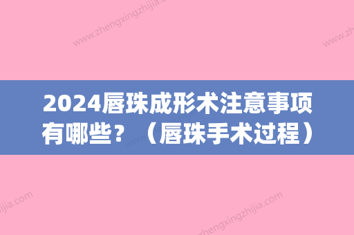 2024唇珠成形术注意事项有哪些？（唇珠手术过程）(唇珠成形术前后对比照(图))