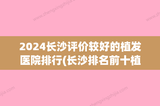 2024长沙评价较好的植发医院排行(长沙排名前十植发医院)