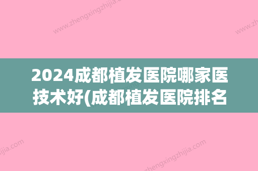 2024成都植发医院哪家医技术好(成都植发医院排名前十)