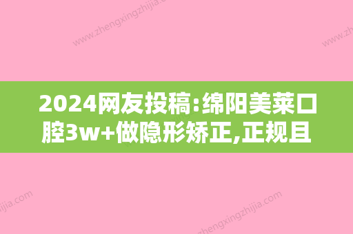 2024网友投稿:绵阳美莱口腔3w+做隐形矫正,正规且服务好到飞起!