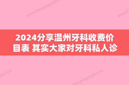 2024分享温州牙科收费价目表 其实大家对牙科私人诊所是有误解