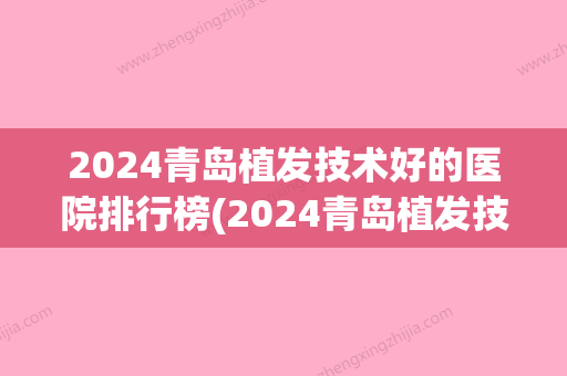 2024青岛植发技术好的医院排行榜(2024青岛植发技术好的医院排行榜及价格)