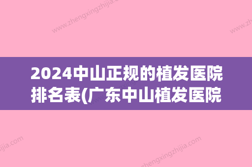 2024中山正规的植发医院排名表(广东中山植发医院排名)