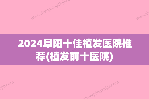 2024阜阳十佳植发医院推荐(植发前十医院)