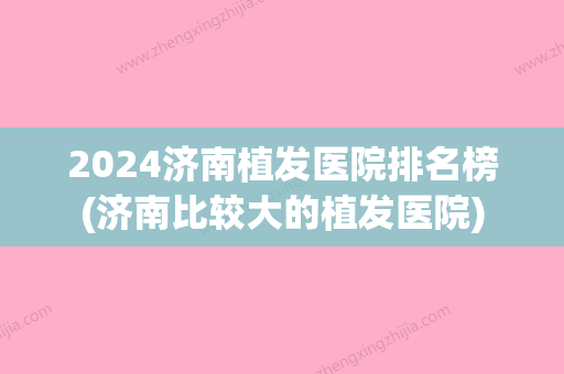 2024济南植发医院排名榜(济南比较大的植发医院)