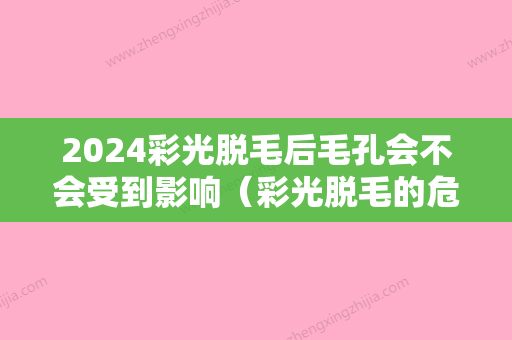 2024彩光脱毛后毛孔会不会受到影响（彩光脱毛的危害）