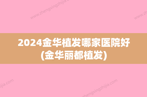 2024金华植发哪家医院好(金华丽都植发)