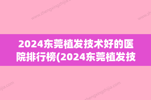 2024东莞植发技术好的医院排行榜(2024东莞植发技术好的医院排行榜图片)