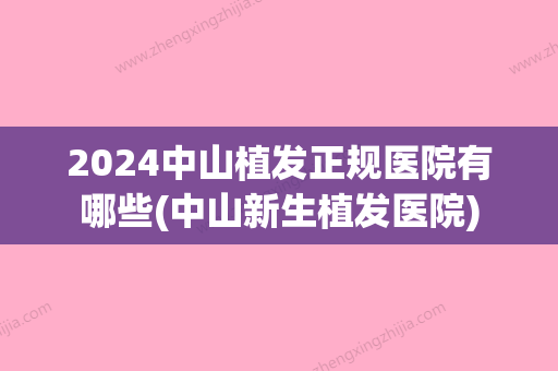 2024中山植发正规医院有哪些(中山新生植发医院)