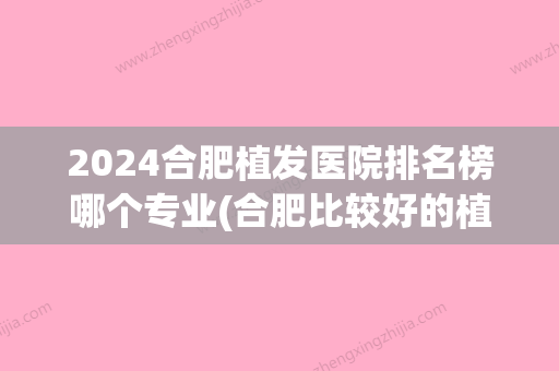 2024合肥植发医院排名榜哪个专业(合肥比较好的植发机构排行)