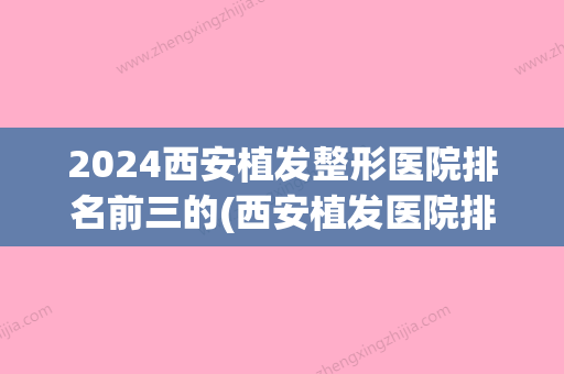 2024西安植发整形医院排名前三的(西安植发医院排名和价格)