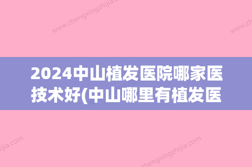 2024中山植发医院哪家医技术好(中山哪里有植发医院)