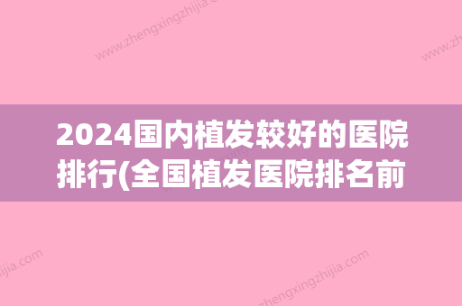 2024国内植发较好的医院排行(全国植发医院排名前)