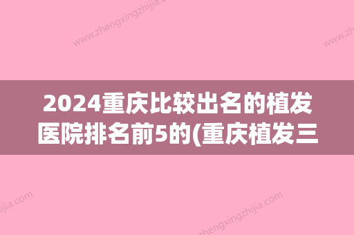 2024重庆比较出名的植发医院排名前5的(重庆植发三甲正规医院排名)