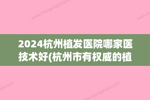 2024杭州植发医院哪家医技术好(杭州市有权威的植发医院哪家)