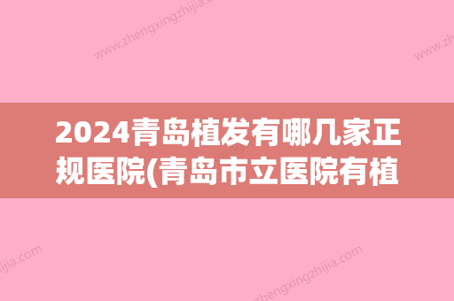 2024青岛植发有哪几家正规医院(青岛市立医院有植发吗)